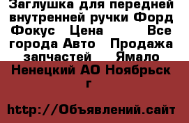 Заглушка для передней внутренней ручки Форд Фокус › Цена ­ 200 - Все города Авто » Продажа запчастей   . Ямало-Ненецкий АО,Ноябрьск г.